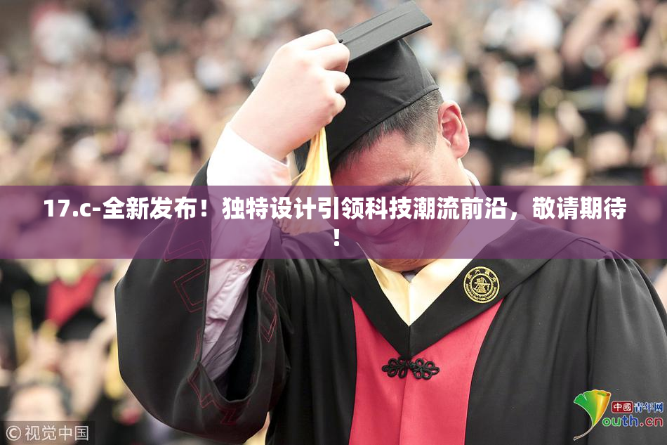 17.c-全新发布！独特设计引领科技潮流前沿，敬请期待！