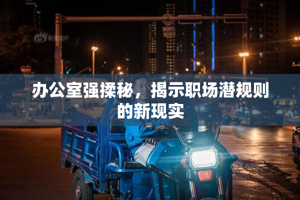 办公室强揉秘，揭示职场潜规则的新现实