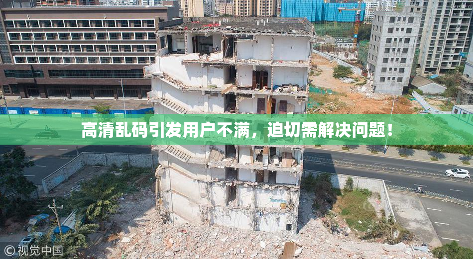 高清乱码引发用户不满，迫切需解决问题！