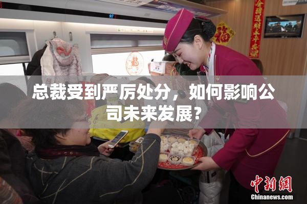总裁受到严厉处分，如何影响公司未来发展？