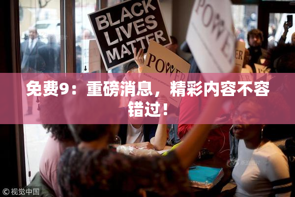 免费9：重磅消息，精彩内容不容错过！