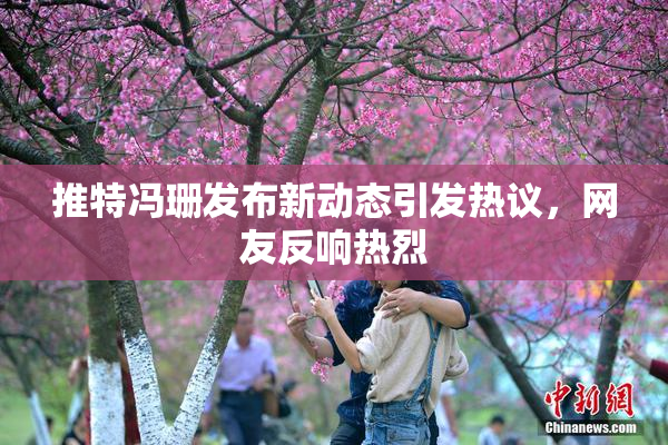 推特冯珊发布新动态引发热议，网友反响热烈