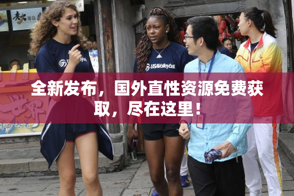 全新发布，国外直性资源免费获取，尽在这里！