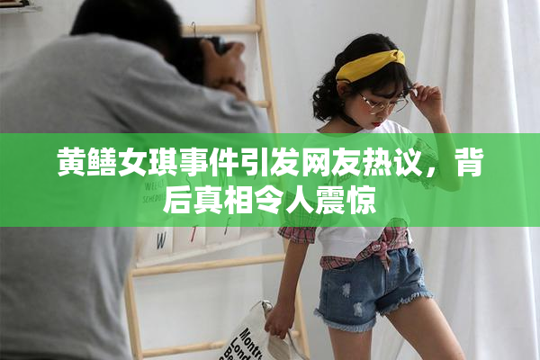 黄鳝女琪事件引发网友热议，背后真相令人震惊