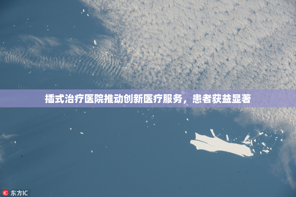 插式治疗医院推动创新医疗服务，患者获益显著