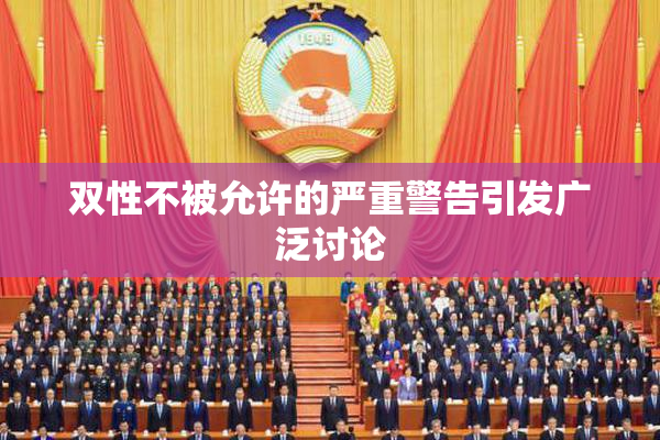 双性不被允许的严重警告引发广泛讨论