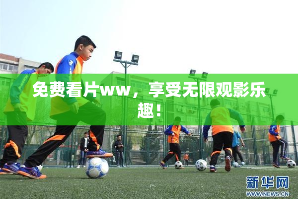 免费看片ww，享受无限观影乐趣！