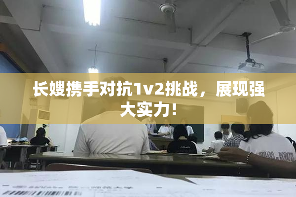 长嫂携手对抗1v2挑战，展现强大实力！