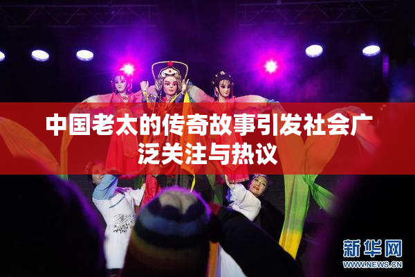 中国老太的传奇故事引发社会广泛关注与热议