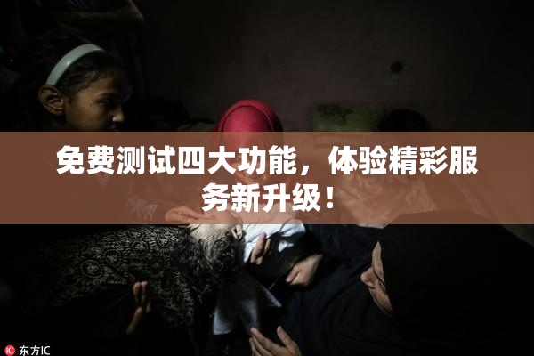 免费测试四大功能，体验精彩服务新升级！