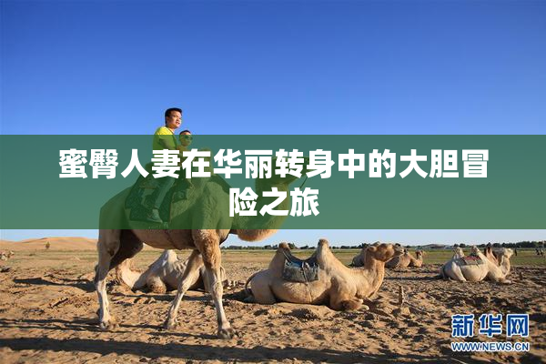 蜜臀人妻在华丽转身中的大胆冒险之旅