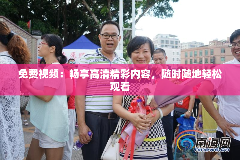 免费视频：畅享高清精彩内容，随时随地轻松观看