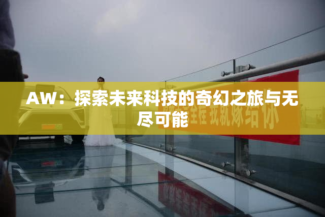 AW：探索未来科技的奇幻之旅与无尽可能
