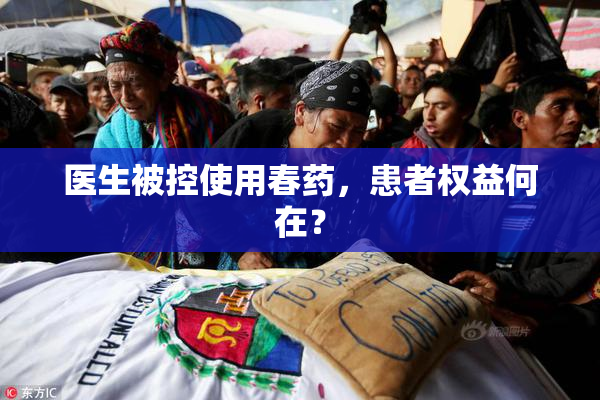 医生被控使用春药，患者权益何在？
