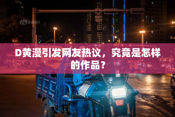D黄漫引发网友热议，究竟是怎样的作品？