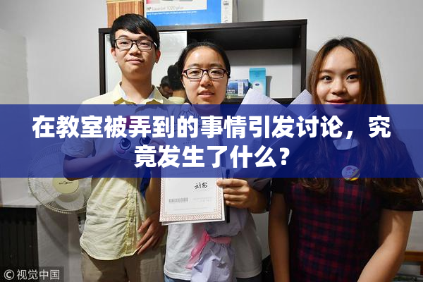 在教室被弄到的事情引发讨论，究竟发生了什么？