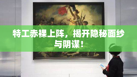 特工赤裸上阵，揭开隐秘面纱与阴谋！