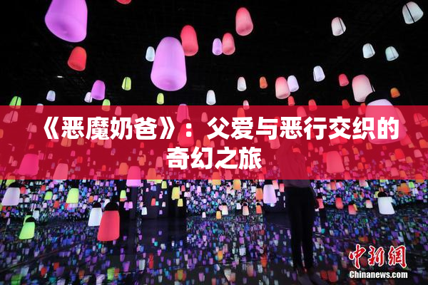《恶魔奶爸》：父爱与恶行交织的奇幻之旅