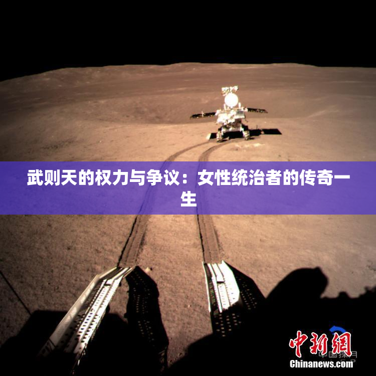 武则天的权力与争议：女性统治者的传奇一生