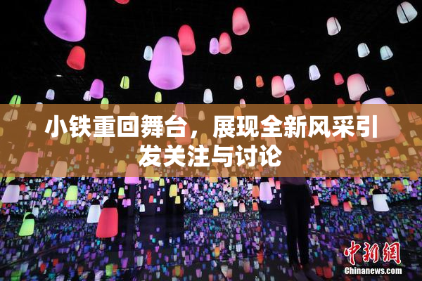 小铁重回舞台，展现全新风采引发关注与讨论