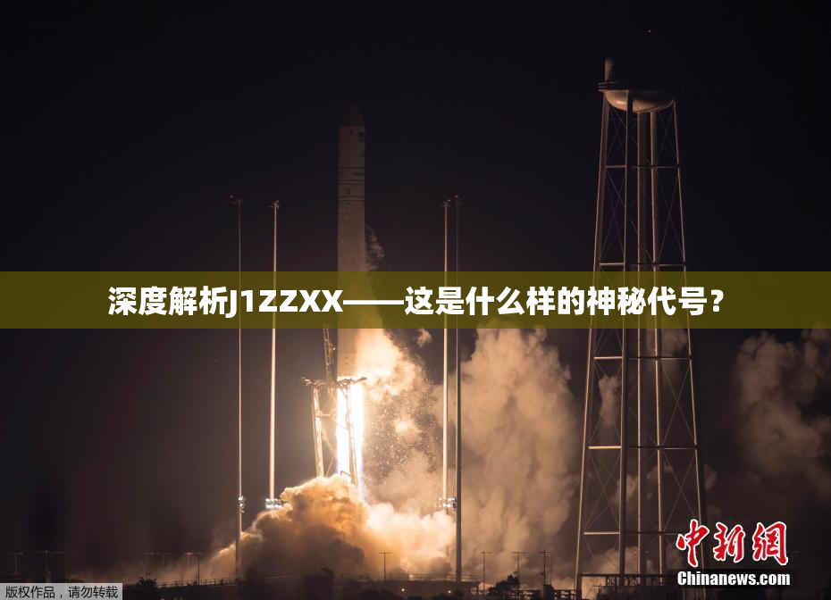 深度解析J1ZZXX——这是什么样的神秘代号？