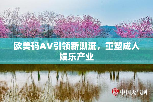 欧美码AV引领新潮流，重塑成人娱乐产业