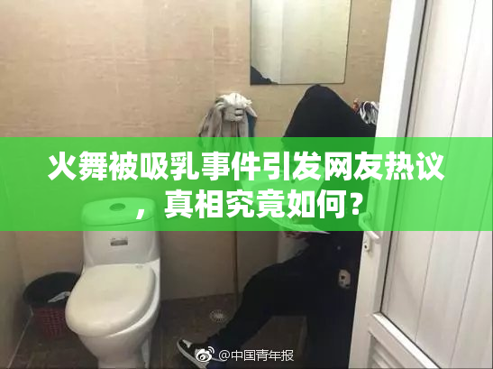 火舞被吸乳事件引发网友热议，真相究竟如何？