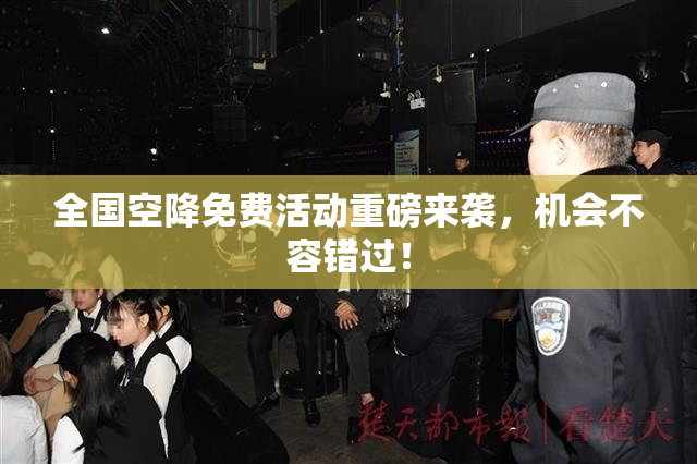 全国空降免费活动重磅来袭，机会不容错过！