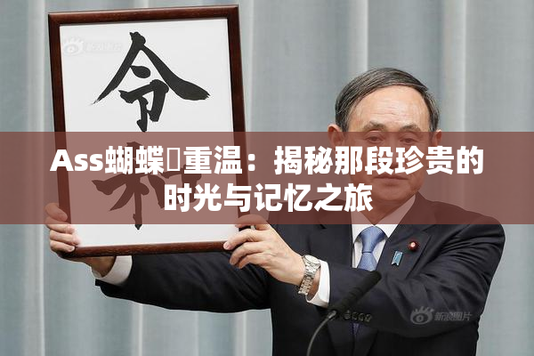 Ass蝴蝶泬重温：揭秘那段珍贵的时光与记忆之旅