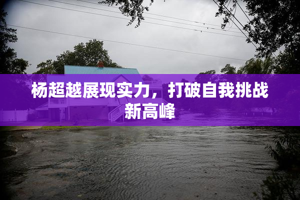 杨超越展现实力，打破自我挑战新高峰