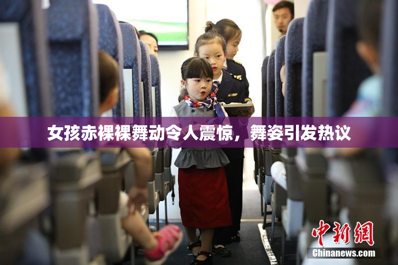 女孩赤裸裸舞动令人震惊，舞姿引发热议