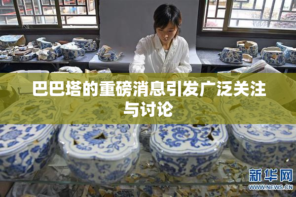 巴巴塔的重磅消息引发广泛关注与讨论