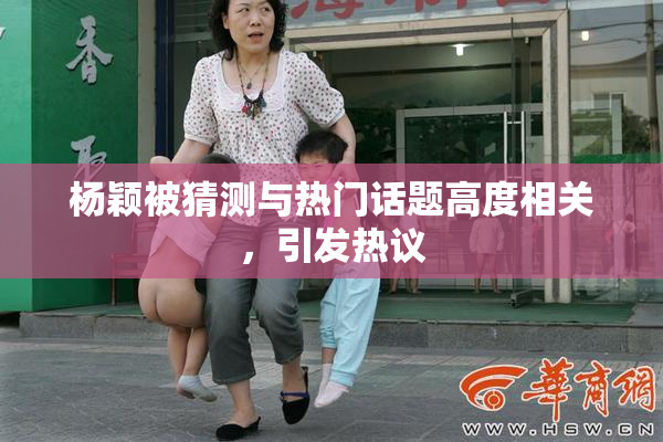 杨颖被猜测与热门话题高度相关，引发热议