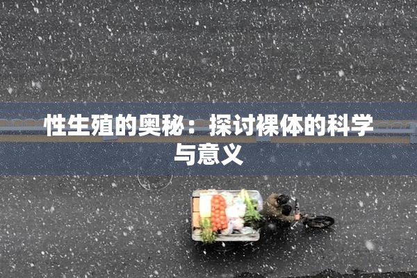 性生殖的奥秘：探讨裸体的科学与意义