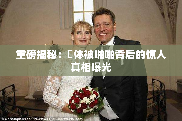 重磅揭秘：祼体被啪啪背后的惊人真相曝光