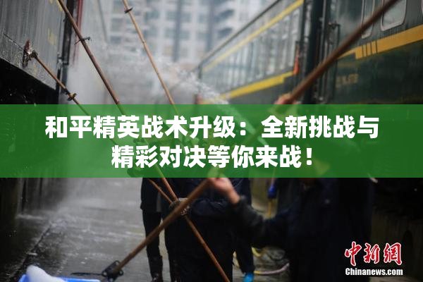 和平精英战术升级：全新挑战与精彩对决等你来战！