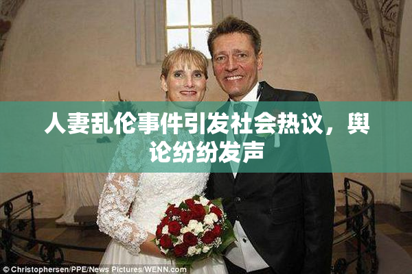 人妻乱伦事件引发社会热议，舆论纷纷发声