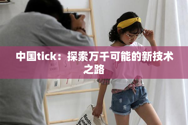 中国tick：探索万千可能的新技术之路
