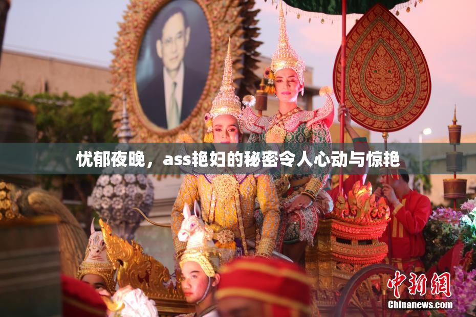 忧郁夜晚，ass艳妇的秘密令人心动与惊艳