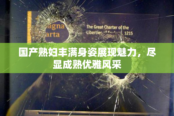 国产熟妇丰满身姿展现魅力，尽显成熟优雅风采