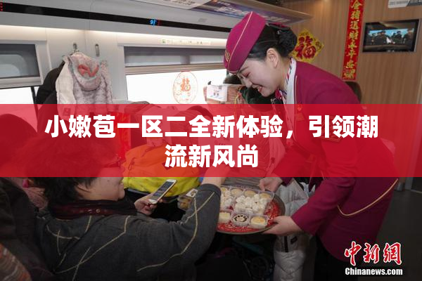 小嫩苞一区二全新体验，引领潮流新风尚