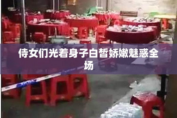 侍女们光着身子白皙娇嫩魅惑全场