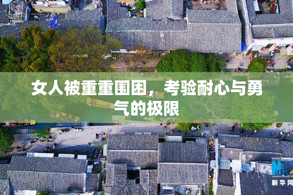 女人被重重围困，考验耐心与勇气的极限
