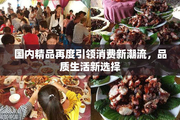 国内精品再度引领消费新潮流，品质生活新选择