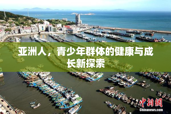 亚洲人，青少年群体的健康与成长新探索