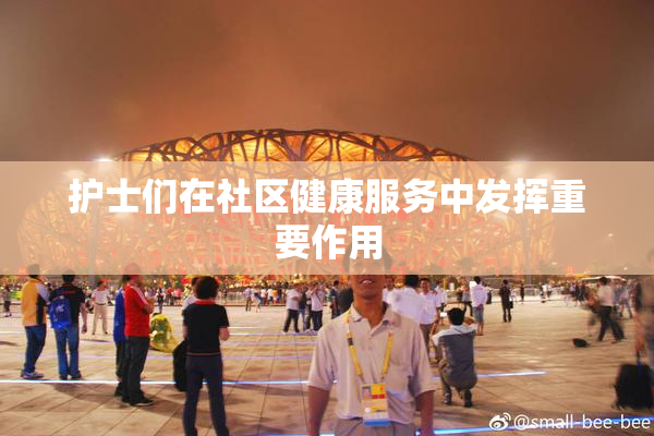 护士们在社区健康服务中发挥重要作用