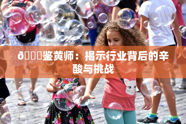 🔞鉴黄师：揭示行业背后的辛酸与挑战