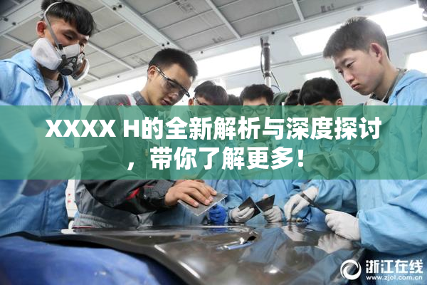 XXXX H的全新解析与深度探讨，带你了解更多！