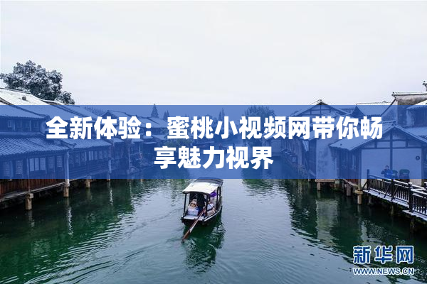 全新体验：蜜桃小视频网带你畅享魅力视界