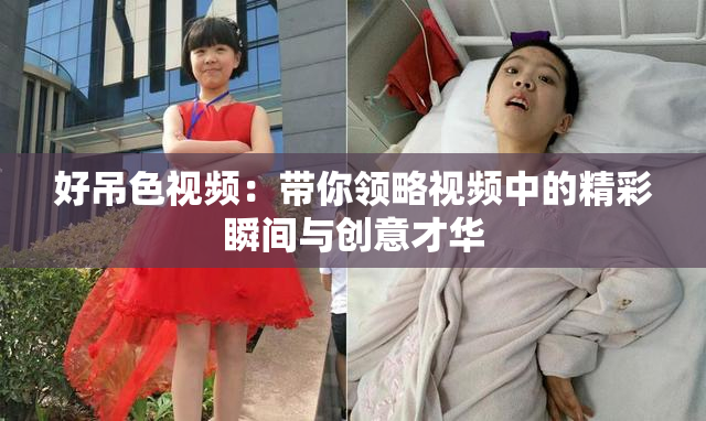 好吊色视频：带你领略视频中的精彩瞬间与创意才华